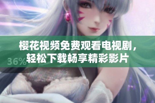 樱花视频免费观看电视剧，轻松下载畅享精彩影片