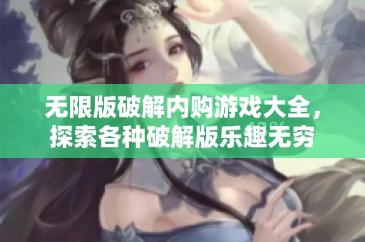 无限版破解内购游戏大全，探索各种破解版乐趣无穷