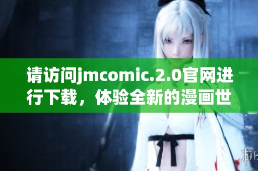 请访问jmcomic.2.0官网进行下载，体验全新的漫画世界乐趣！