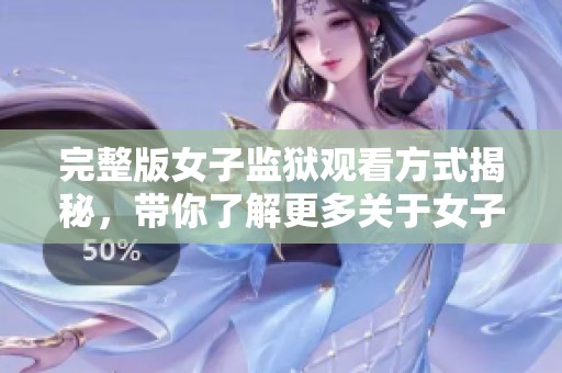 完整版女子监狱观看方式揭秘，带你了解更多关于女子监狱的故事