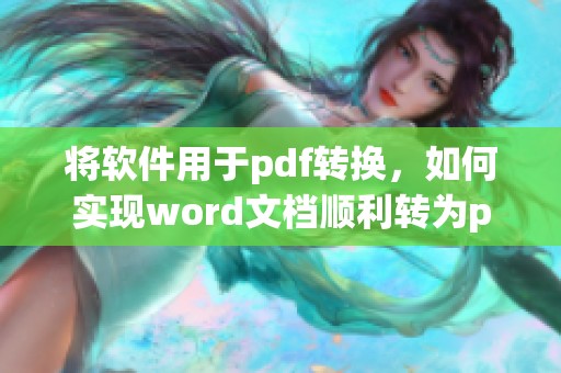 将软件用于pdf转换，如何实现word文档顺利转为pdf格式呢