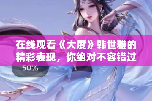 在线观看《大度》韩世雅的精彩表现，你绝对不容错过
