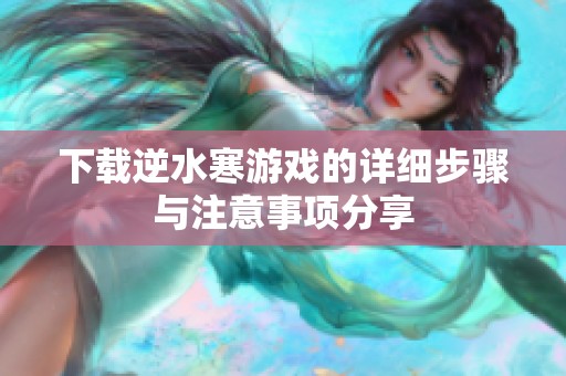 下载逆水寒游戏的详细步骤与注意事项分享
