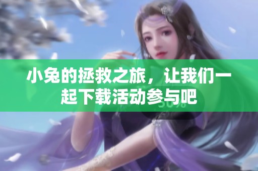 小兔的拯救之旅，让我们一起下载活动参与吧