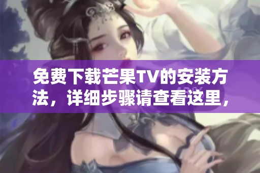 免费下载芒果TV的安装方法，详细步骤请查看这里，助你轻松享受精彩内容