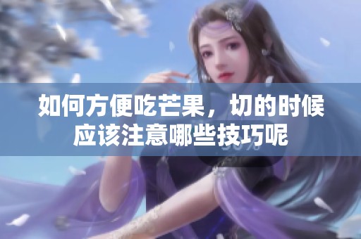如何方便吃芒果，切的时候应该注意哪些技巧呢