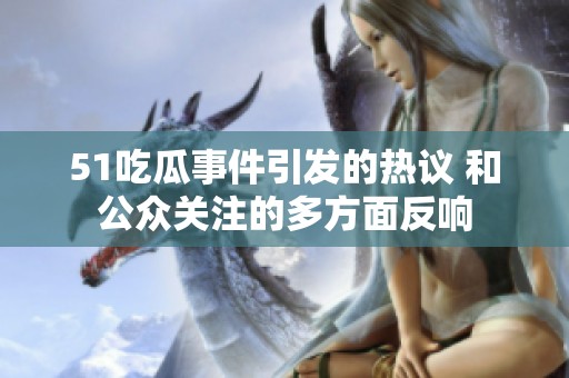 51吃瓜事件引发的热议 和公众关注的多方面反响