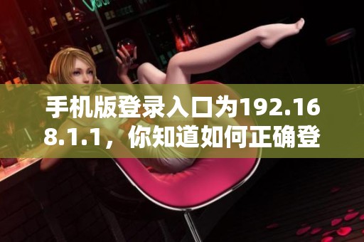 手机版登录入口为192.168.1.1，你知道如何正确登录吗