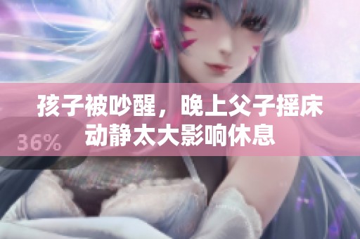 孩子被吵醒，晚上父子摇床动静太大影响休息