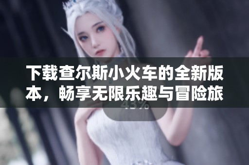 下载查尔斯小火车的全新版本，畅享无限乐趣与冒险旅程