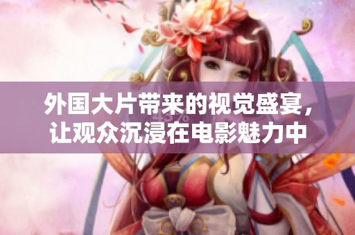 外国大片带来的视觉盛宴，让观众沉浸在电影魅力中