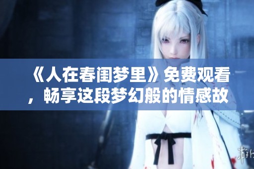 《人在春闺梦里》免费观看，畅享这段梦幻般的情感故事