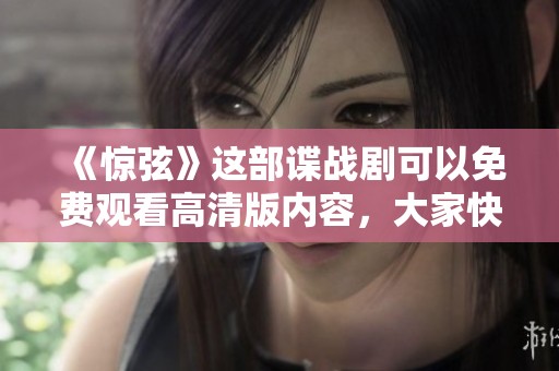 《惊弦》这部谍战剧可以免费观看高清版内容，大家快来体验一下吧