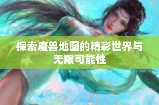 探索魔兽地图的精彩世界与无限可能性