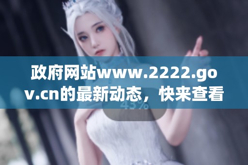 政府网站www.2222.gov.cn的最新动态，快来查看详细信息！