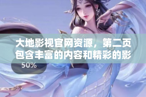 大地影视官网资源，第二页包含丰富的内容和精彩的影视信息。