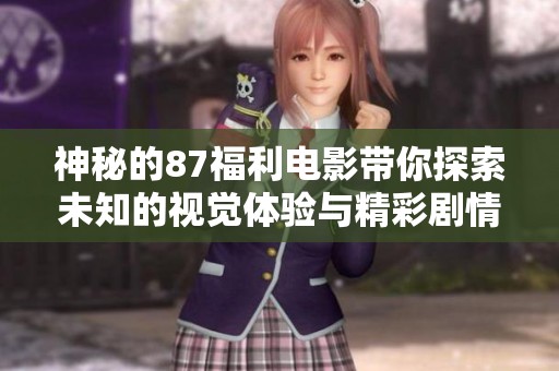 神秘的87福利电影带你探索未知的视觉体验与精彩剧情