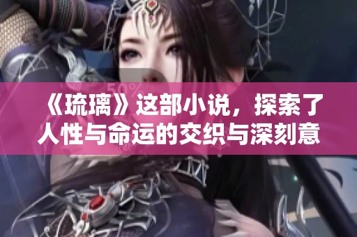 《琉璃》这部小说，探索了人性与命运的交织与深刻意义