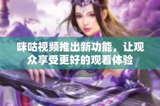 咪咕视频推出新功能，让观众享受更好的观看体验