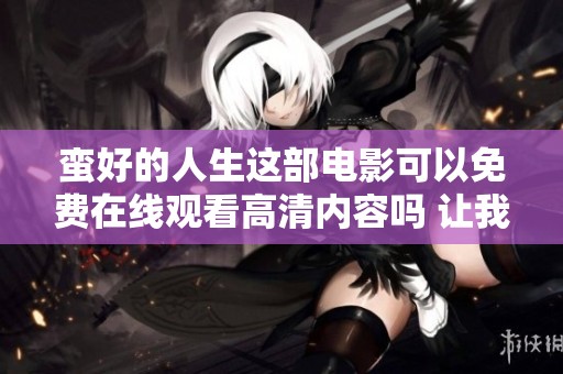 蛮好的人生这部电影可以免费在线观看高清内容吗 让我们一同来探讨一下