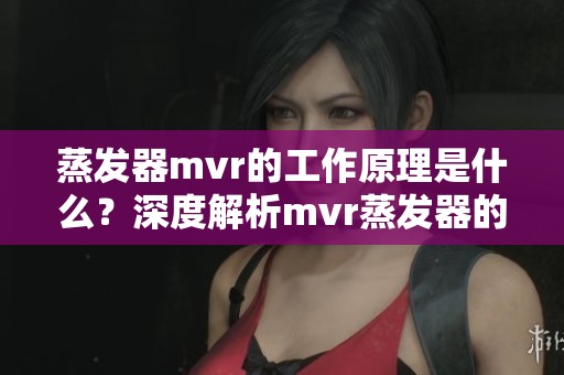 蒸发器mvr的工作原理是什么？深度解析mvr蒸发器的应用与优势