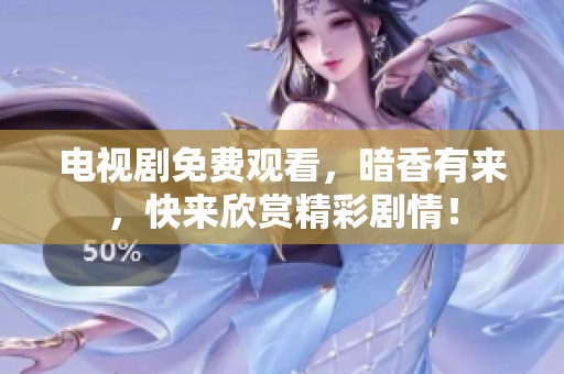 电视剧免费观看，暗香有来，快来欣赏精彩剧情！