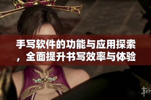 手写软件的功能与应用探索，全面提升书写效率与体验的可能性