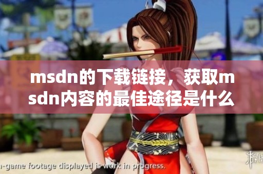 msdn的下载链接，获取msdn内容的最佳途径是什么呢