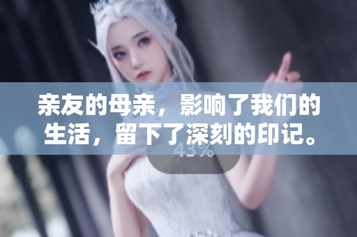 亲友的母亲，影响了我们的生活，留下了深刻的印记。