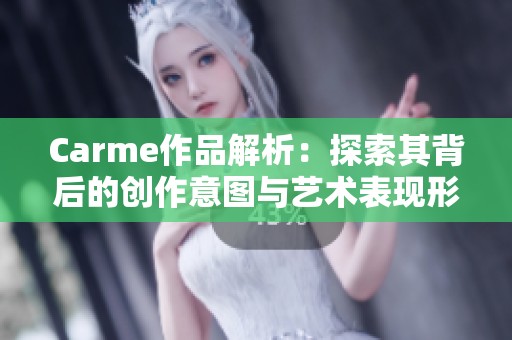 Carme作品解析：探索其背后的创作意图与艺术表现形式