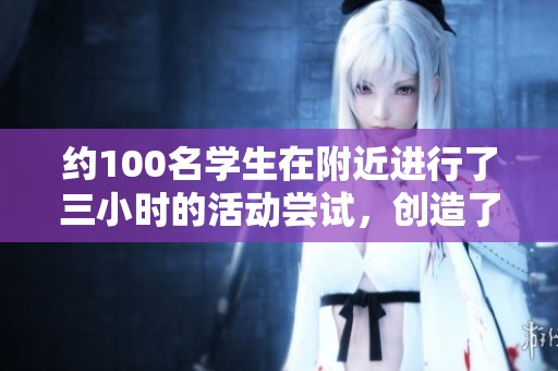约100名学生在附近进行了三小时的活动尝试，创造了新的体验与收获