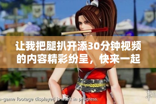 让我把腿扒开添30分钟视频的内容精彩纷呈，快来一起看看吧