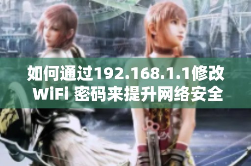 如何通过192.168.1.1修改 WiFi 密码来提升网络安全性