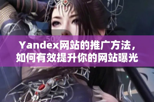 Yandex网站的推广方法，如何有效提升你的网站曝光率和流量