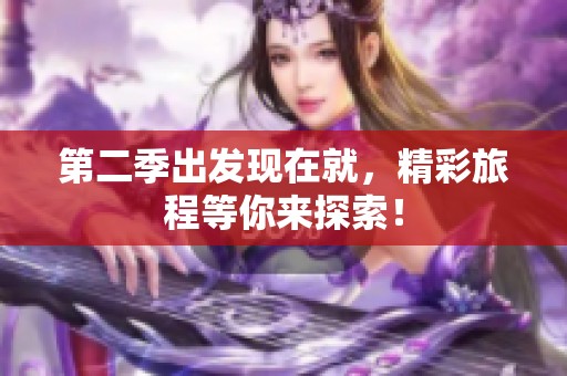 第二季出发现在就，精彩旅程等你来探索！