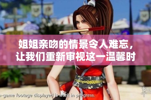 姐姐亲吻的情景令人难忘，让我们重新审视这一温馨时刻的美好意义