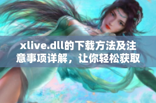 xlive.dll的下载方法及注意事项详解，让你轻松获取所需文件