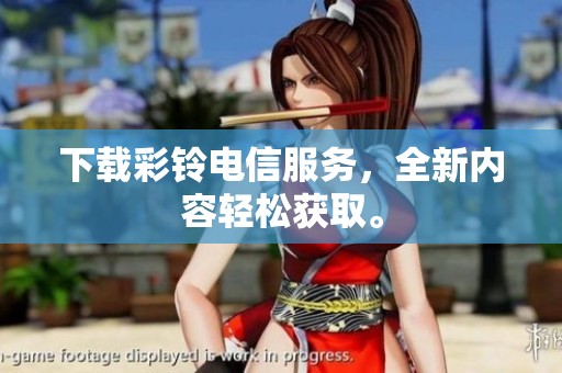 下载彩铃电信服务，全新内容轻松获取。