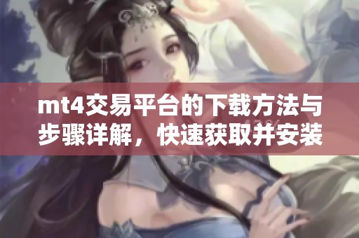 mt4交易平台的下载方法与步骤详解，快速获取并安装mt4交易平台的指南