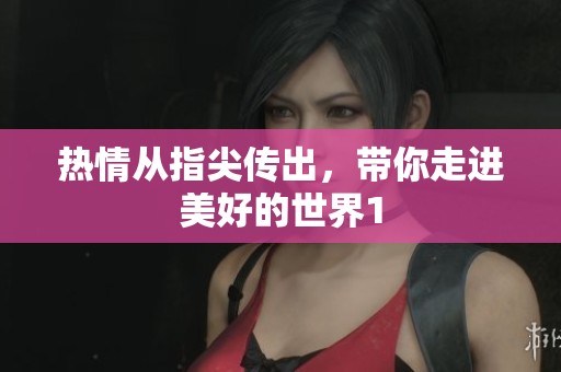 热情从指尖传出，带你走进美好的世界1