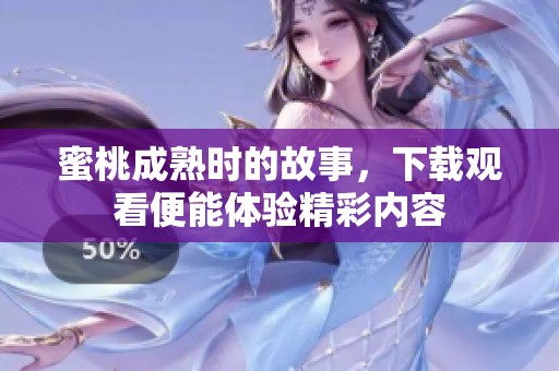 蜜桃成熟时的故事，下载观看便能体验精彩内容