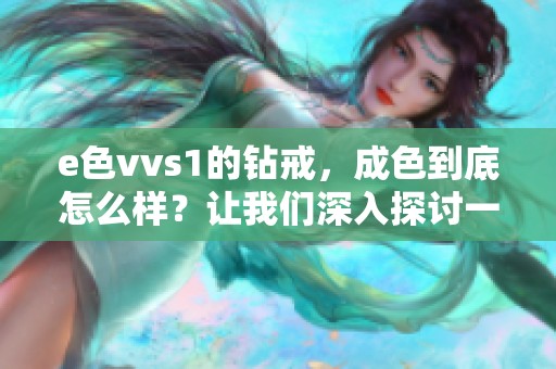 e色vvs1的钻戒，成色到底怎么样？让我们深入探讨一下这些细节。