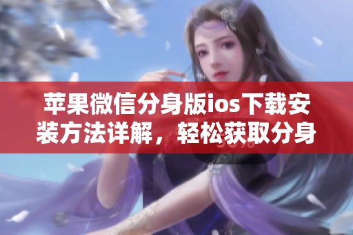 苹果微信分身版ios下载安装方法详解，轻松获取分身版的步骤提示