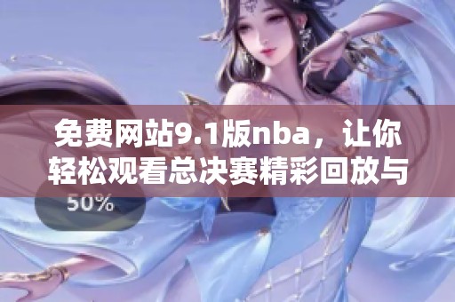 免费网站9.1版nba，让你轻松观看总决赛精彩回放与直播