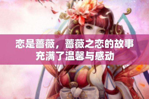 恋是蔷薇，蔷薇之恋的故事充满了温馨与感动