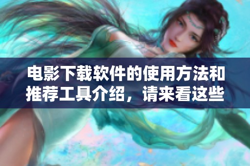 电影下载软件的使用方法和推荐工具介绍，请来看这些实用的资源分享
