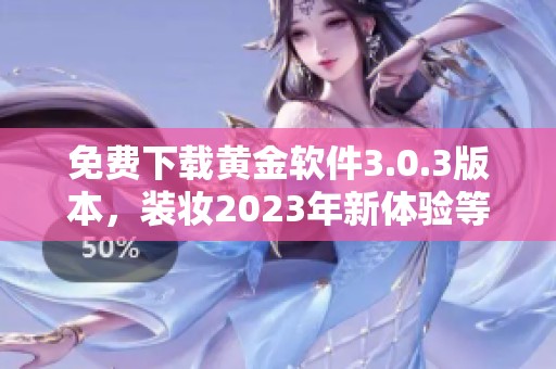 免费下载黄金软件3.0.3版本，装妆2023年新体验等你来尝试