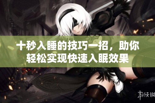 十秒入睡的技巧一招，助你轻松实现快速入眠效果