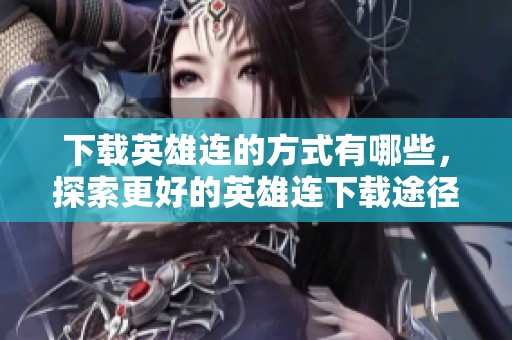 下载英雄连的方式有哪些，探索更好的英雄连下载途径！