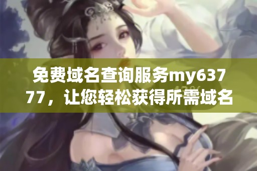 免费域名查询服务my63777，让您轻松获得所需域名信息